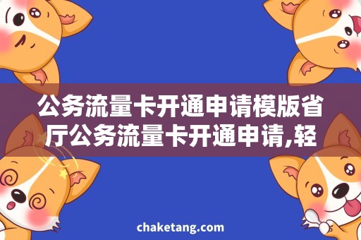 公务流量卡开通申请模版省厅公务流量卡开通申请,轻松申请上网限量畅享