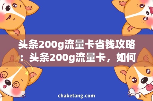 头条200g流量卡省钱攻略：头条200g流量卡，如何轻松搞定全年上网？