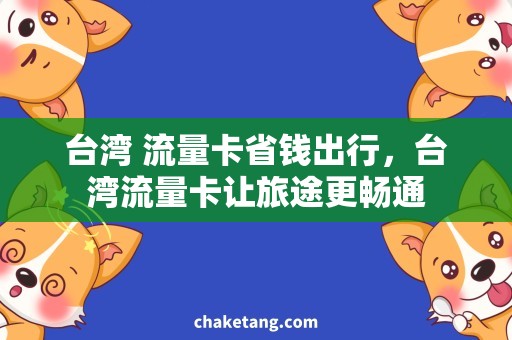 台湾 流量卡省钱出行，台湾流量卡让旅途更畅通