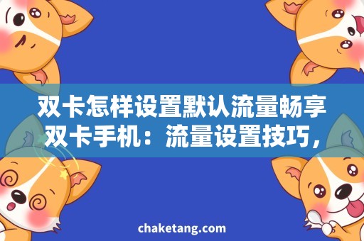 双卡怎样设置默认流量畅享双卡手机：流量设置技巧，告别流量焦虑