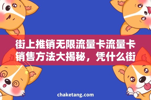 街上推销无限流量卡流量卡销售方法大揭秘，凭什么街上推销无限流量卡？