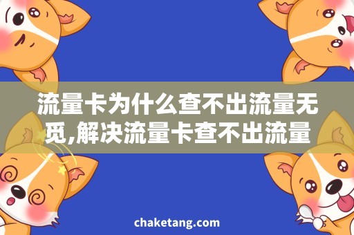 流量卡为什么查不出流量无觅,解决流量卡查不出流量问题