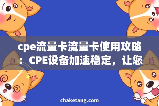 cpe流量卡流量卡使用攻略：CPE设备加速稳定，让您畅享无忧