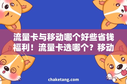 流量卡与移动哪个好些省钱福利！流量卡选哪个？移动与其他运营商对比分析