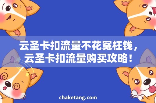云圣卡扣流量不花冤枉钱，云圣卡扣流量购买攻略！