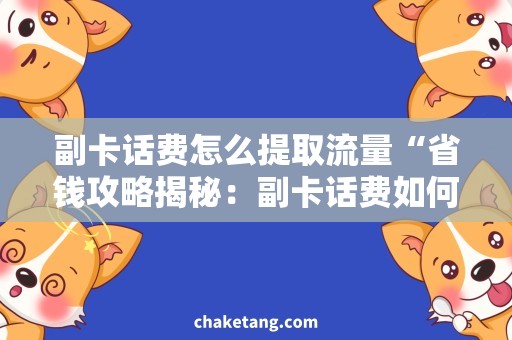 副卡话费怎么提取流量“省钱攻略揭秘：副卡话费如何提取流量，让你的资费更优惠！”