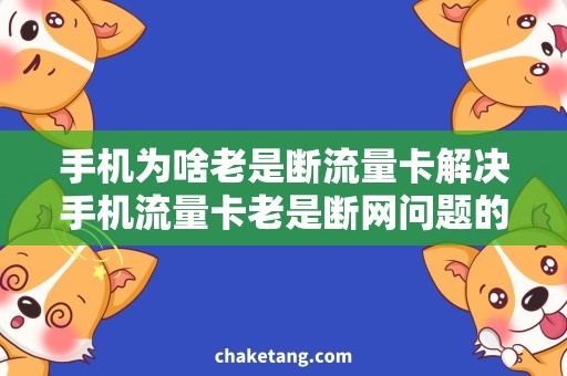 手机为啥老是断流量卡解决手机流量卡老是断网问题的技巧，让你不再抓狂！