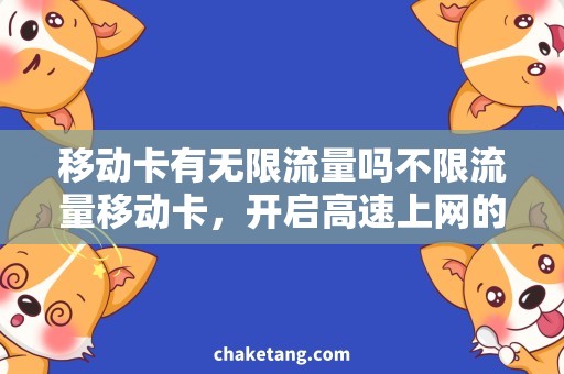 移动卡有无限流量吗不限流量移动卡，开启高速上网的新选择