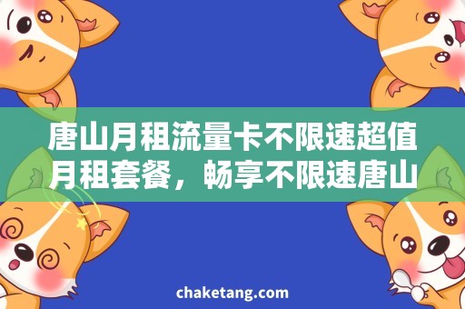 唐山月租流量卡不限速超值月租套餐，畅享不限速唐山流量卡