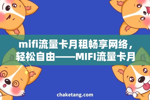 mifi流量卡月租畅享网络，轻松自由——MIFI流量卡月租选择指南