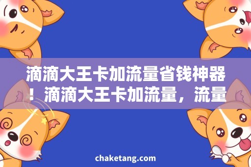 滴滴大王卡加流量省钱神器！滴滴大王卡加流量，流量充足轻松上网