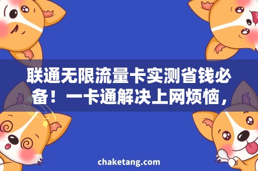 联通无限流量卡实测省钱必备！一卡通解决上网烦恼，联通无限流量卡实测回顾