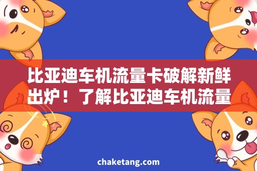 比亚迪车机流量卡破解新鲜出炉！了解比亚迪车机流量卡破解，畅享高速上网！