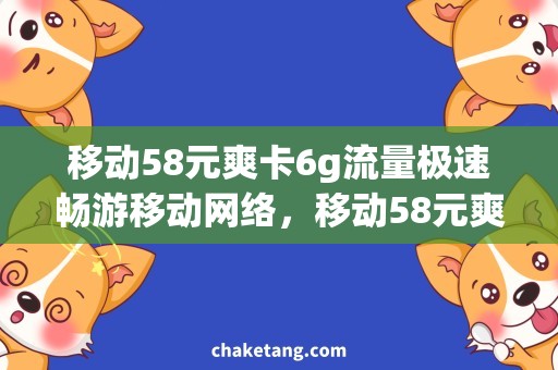 移动58元爽卡6g流量极速畅游移动网络，移动58元爽卡6g流量专属福利