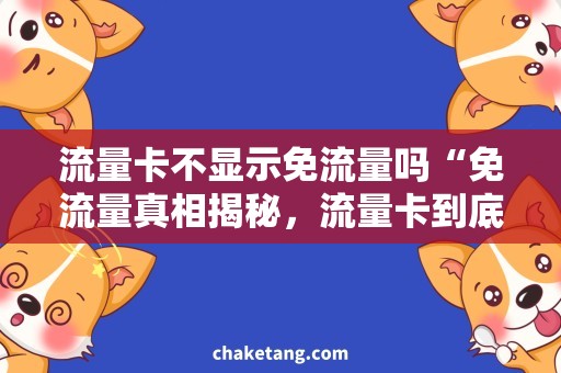 流量卡不显示免流量吗“免流量真相揭秘，流量卡到底会不会显示免流量？”