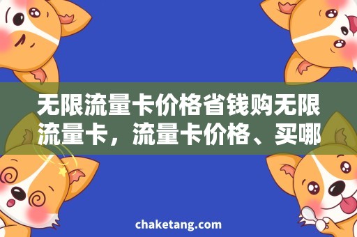 无限流量卡价格省钱购无限流量卡，流量卡价格、买哪家性价比高？