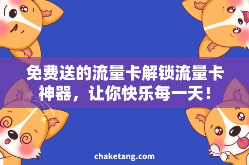 免费送的流量卡解锁流量卡神器，让你快乐每一天！