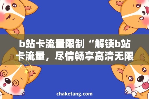 b站卡流量限制“解锁b站卡流量，尽情畅享高清无限看”的技巧