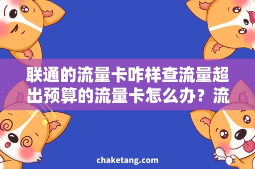 联通的流量卡咋样查流量超出预算的流量卡怎么办？流量查询攻略详解