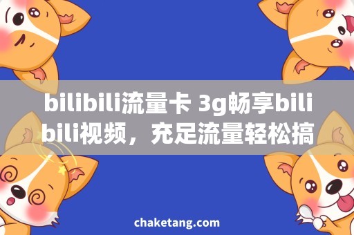 bilibili流量卡 3g畅享bilibili视频，充足流量轻松搞定！