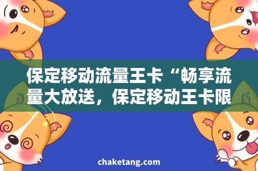 保定移动流量王卡“畅享流量大放送，保定移动王卡限时抢购”