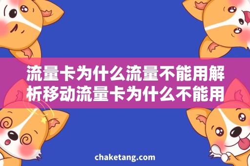流量卡为什么流量不能用解析移动流量卡为什么不能用，如何解决流量卡数据无法使用问题