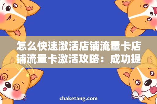 怎么快速激活店铺流量卡店铺流量卡激活攻略：成功提升店铺流量的科学方式