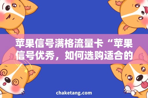 苹果信号满格流量卡“苹果信号优秀，如何选购适合的流量卡？”