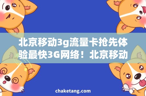 北京移动3g流量卡抢先体验最快3G网络！北京移动流量卡购买攻略