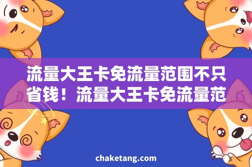 流量大王卡免流量范围不只省钱！流量大王卡免流量范围大揭秘