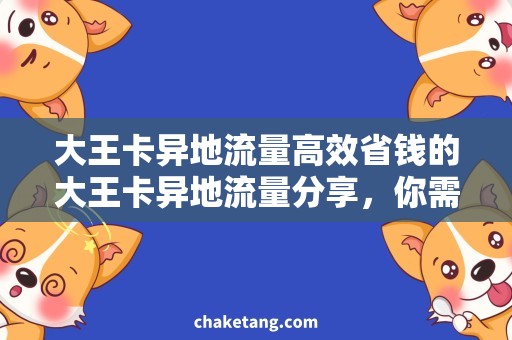 大王卡异地流量高效省钱的大王卡异地流量分享，你需要知道的一切