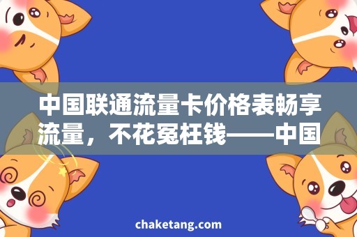 中国联通流量卡价格表畅享流量，不花冤枉钱——中国联通流量卡购买指南