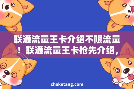 联通流量王卡介绍不限流量！联通流量王卡抢先介绍，享受高速流量畅玩网络