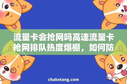 流量卡会抢网吗高速流量卡抢网排队热度爆棚，如何防止网络拥堵？