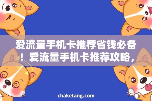 爱流量手机卡推荐省钱必备！爱流量手机卡推荐攻略，让你畅享上网好时光！