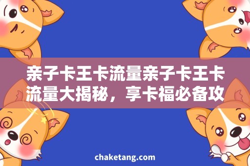 亲子卡王卡流量亲子卡王卡流量大揭秘，享卡福必备攻略！