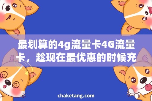 最划算的4g流量卡4G流量卡，趁现在最优惠的时候充分利用！