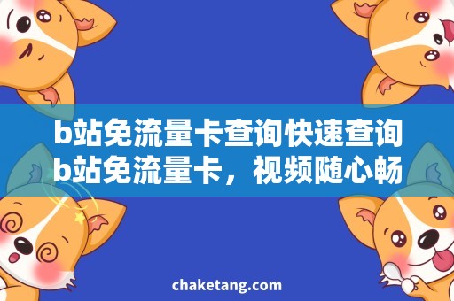 b站免流量卡查询快速查询b站免流量卡，视频随心畅享