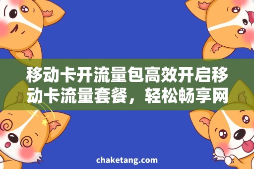 移动卡开流量包高效开启移动卡流量套餐，轻松畅享网络时刻