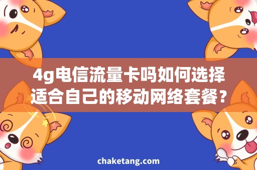 4g电信流量卡吗如何选择适合自己的移动网络套餐？
