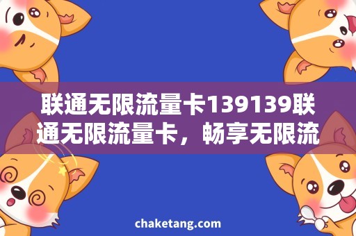 联通无限流量卡139139联通无限流量卡，畅享无限流量潮流时代！