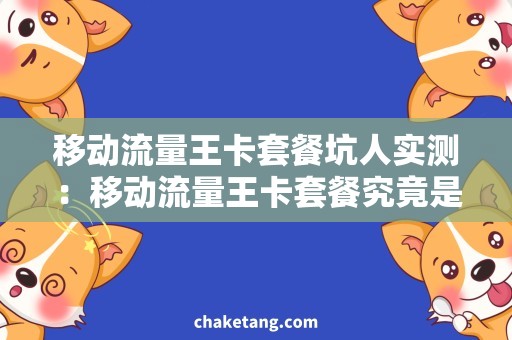移动流量王卡套餐坑人实测：移动流量王卡套餐究竟是如何坑人的？