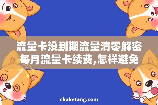 流量卡没到期流量清零解密每月流量卡续费,怎样避免流量清零