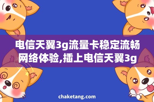 电信天翼3g流量卡稳定流畅网络体验,插上电信天翼3g流量卡详细说明