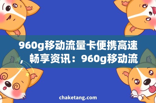 960g移动流量卡便携高速，畅享资讯：960g移动流量卡