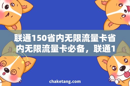 联通150省内无限流量卡省内无限流量卡必备，联通150套餐选择攻略
