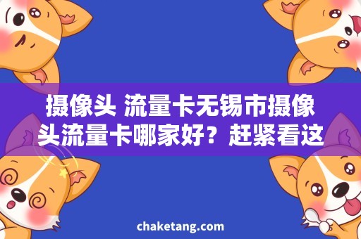 摄像头 流量卡无锡市摄像头流量卡哪家好？赶紧看这篇文章！