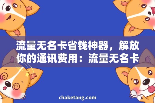 流量无名卡省钱神器，解放你的通讯费用：流量无名卡