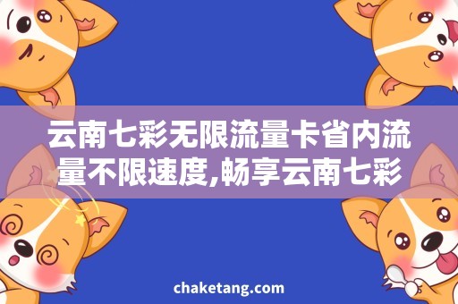 云南七彩无限流量卡省内流量不限速度,畅享云南七彩美景