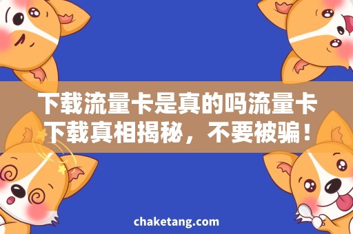 下载流量卡是真的吗流量卡下载真相揭秘，不要被骗！